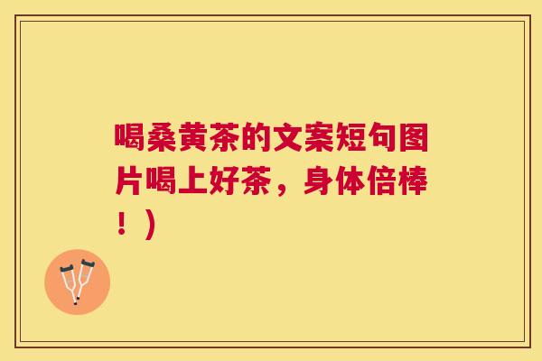 喝桑黄茶的文案短句图片喝上好茶，身体倍棒！)