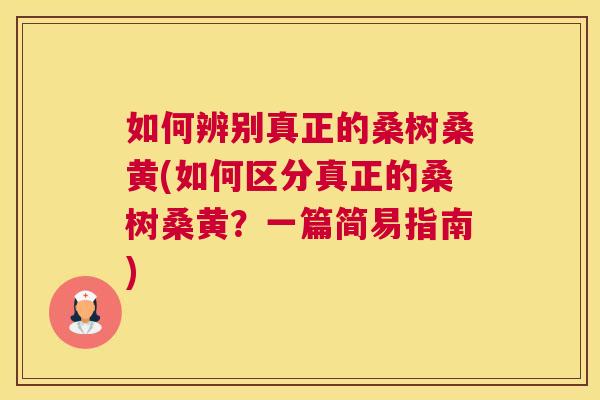 如何辨别真正的桑树桑黄(如何区分真正的桑树桑黄？一篇简易指南)