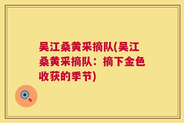 吴江桑黄采摘队(吴江桑黄采摘队：摘下金色收获的季节)
