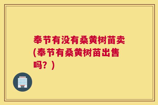 奉节有没有桑黄树苗卖(奉节有桑黄树苗出售吗？)