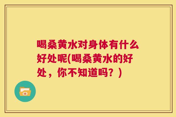 喝桑黄水对身体有什么好处呢(喝桑黄水的好处，你不知道吗？)