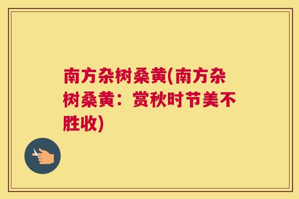 南方杂树桑黄(南方杂树桑黄：赏秋时节美不胜收)