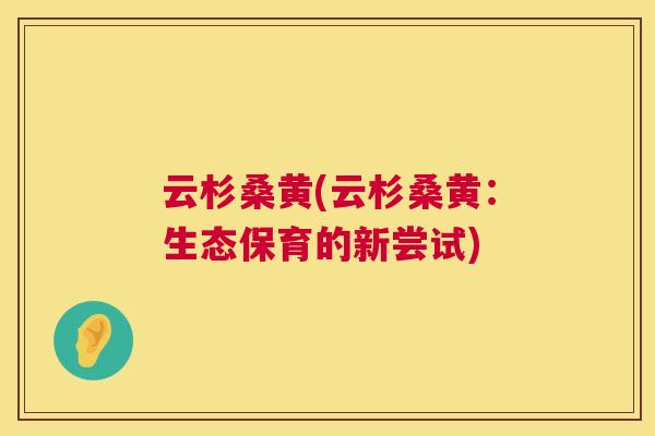 云杉桑黄(云杉桑黄：生态保育的新尝试)