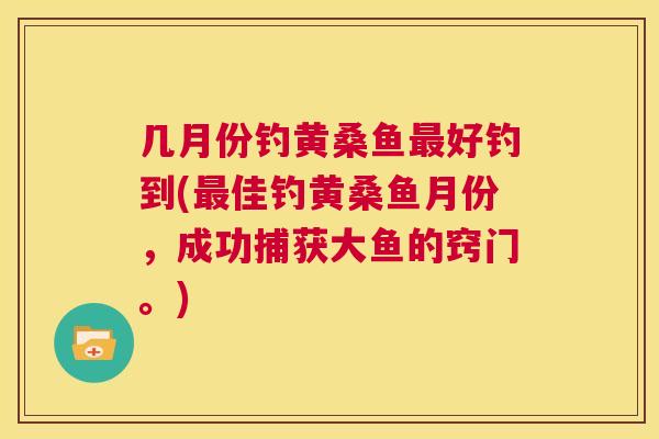 几月份钓黄桑鱼好钓到(佳钓黄桑鱼月份，成功捕获大鱼的窍门。)