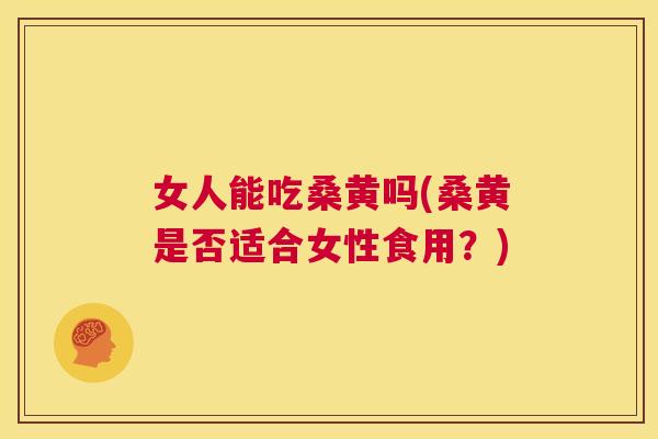 女人能吃桑黄吗(桑黄是否适合女性食用？)