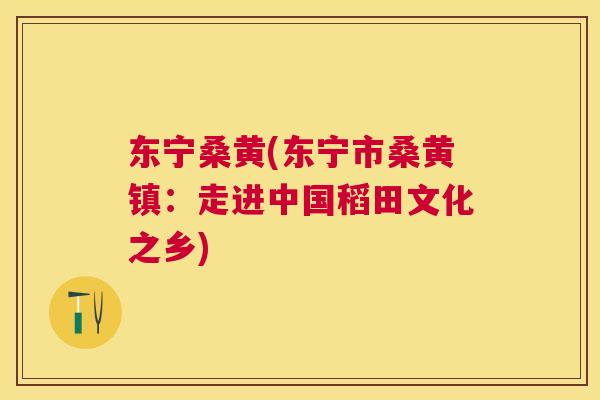 东宁桑黄(东宁市桑黄镇：走进中国稻田文化之乡)