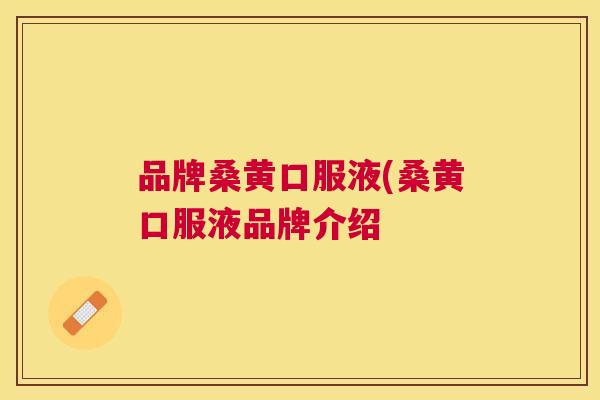 品牌桑黄口服液(桑黄口服液品牌介绍