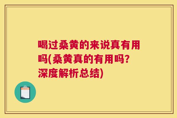 喝过桑黄的来说真有用吗(桑黄真的有用吗？深度解析总结)