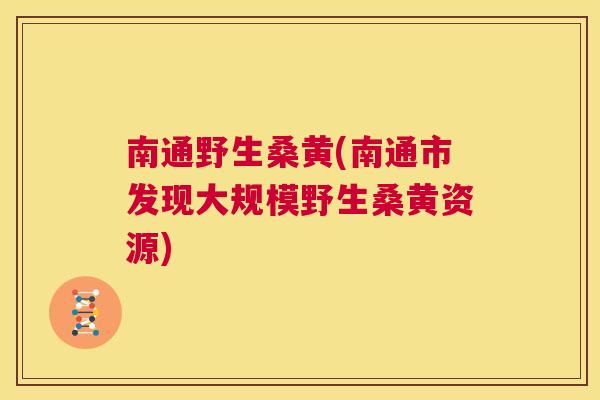 南通野生桑黄(南通市发现大规模野生桑黄资源)