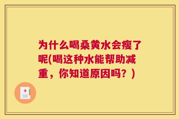 为什么喝桑黄水会瘦了呢(喝这种水能帮助减重，你知道原因吗？)