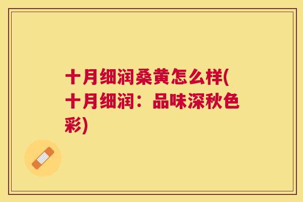 十月细润桑黄怎么样(十月细润：品味深秋色彩)