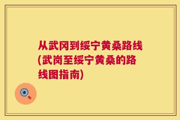 从武冈到绥宁黄桑路线(武岗至绥宁黄桑的路线图指南)