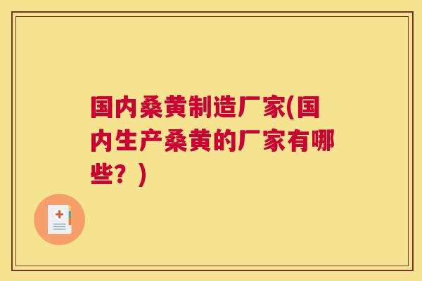 国内桑黄制造厂家(国内生产桑黄的厂家有哪些？)
