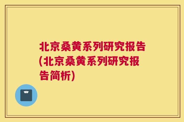 北京桑黄系列研究报告(北京桑黄系列研究报告简析)
