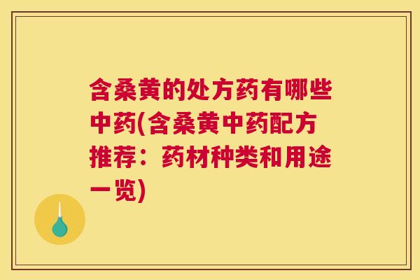 含桑黄的处方药有哪些(含桑黄配方推荐：药材种类和用途一览)
