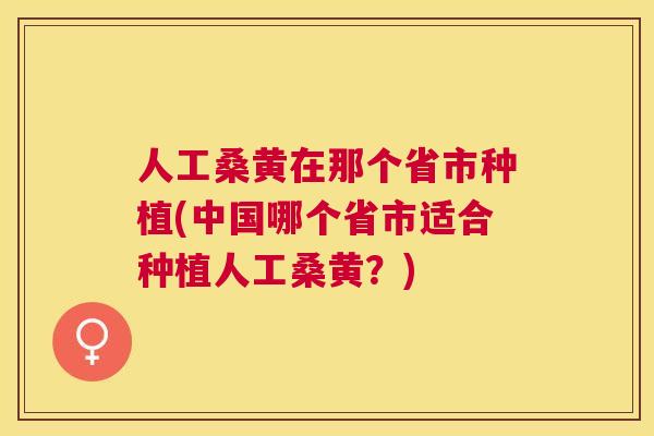 人工桑黄在那个省市种植(中国哪个省市适合种植人工桑黄？)