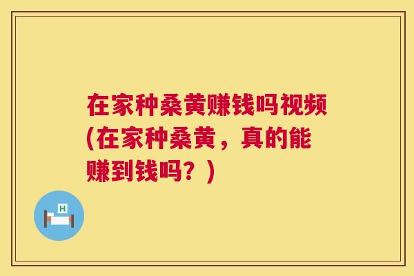 在家种桑黄赚钱吗视频(在家种桑黄，真的能赚到钱吗？)