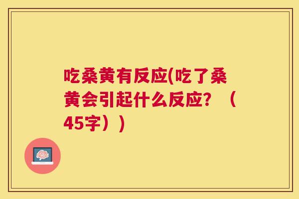 吃桑黄有反应(吃了桑黄会引起什么反应？（45字）)