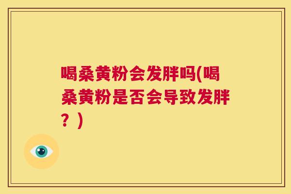 喝桑黄粉会发胖吗(喝桑黄粉是否会导致发胖？)