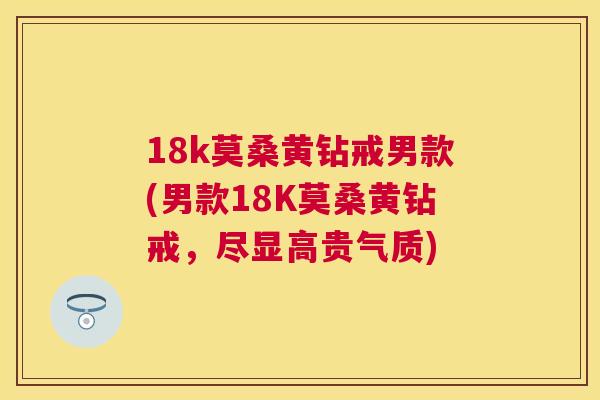 18k莫桑黄钻戒男款(男款18K莫桑黄钻戒，尽显高贵气质)
