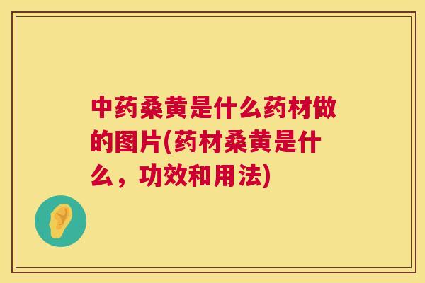 桑黄是什么药材做的图片(药材桑黄是什么，功效和用法)