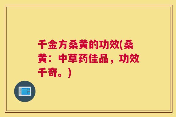 千金方桑黄的功效(桑黄：中草药佳品，功效千奇。)