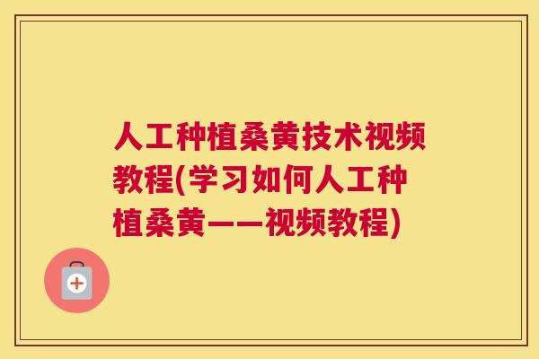 人工种植桑黄技术视频教程(学习如何人工种植桑黄——视频教程) 人工种植桑黄技术视频教程(学习如何人工种植桑黄——视频教程)