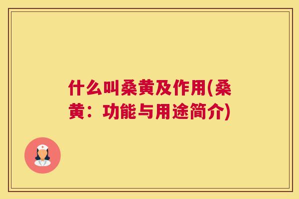 什么叫桑黄及作用(桑黄:功能与用途简介) 什么叫桑黄及作用(桑黄:功能与用途简介)