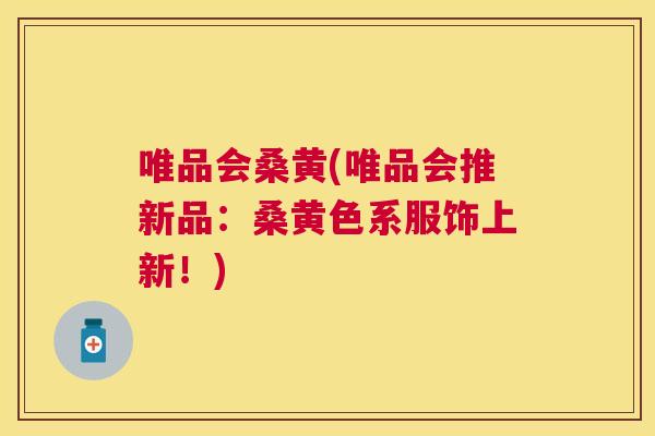 唯品会桑黄(唯品会推新品：桑黄色系服饰上新！)