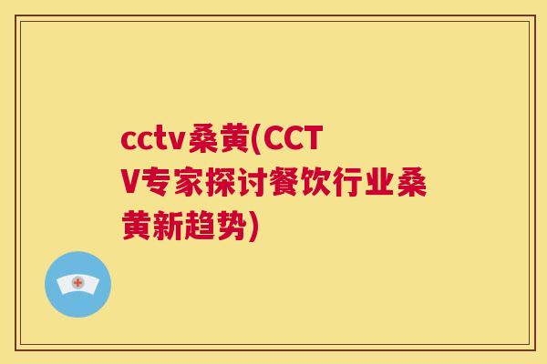 cctv桑黄(CCTV专家探讨餐饮行业桑黄新趋势) cctv桑黄(CCTV专家探讨餐饮行业桑黄新趋势)
