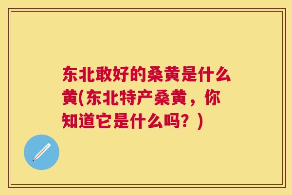 东北敢好的桑黄是什么黄(东北特产桑黄,你知道它是什么吗?) 东北敢好的桑黄是什么黄(东北特产桑黄,你知道它是什么吗?)