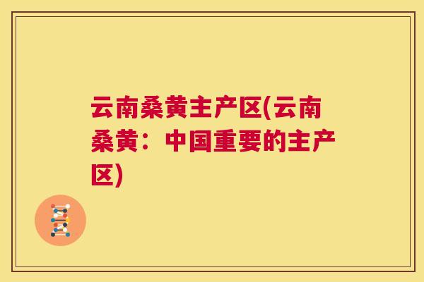 云南桑黄主产区(云南桑黄：中国重要的主产区)