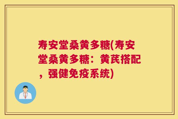 寿安堂桑黄多糖(寿安堂桑黄多糖:黄芪搭配,强健系统) 寿安堂桑黄多糖(寿安堂桑黄多糖:黄芪搭配,强健系统)
