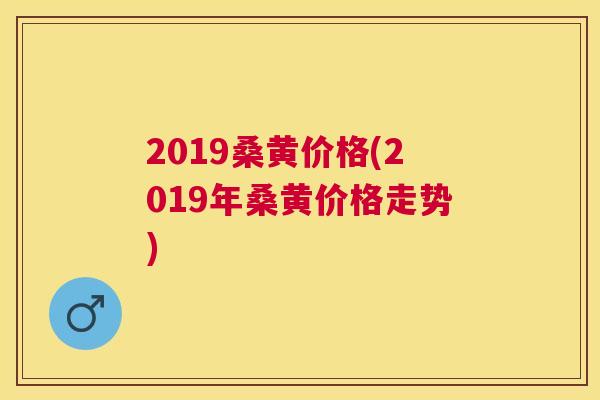 2019桑黄价格(2019年桑黄价格走势)