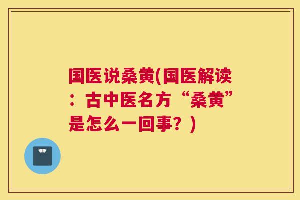 国医说桑黄(国医解读：古中医名方“桑黄”是怎么一回事？)