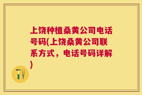 上饶种植桑黄公司电话号码(上饶桑黄公司联系方式,电话号码详解) 上饶种植桑黄公司电话号码(上饶桑黄公司联系方式,电话号码详解)