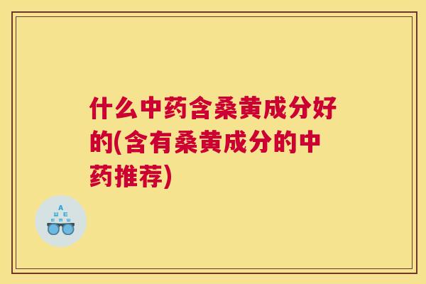 什么含桑黄成分好的(含有桑黄成分的推荐)