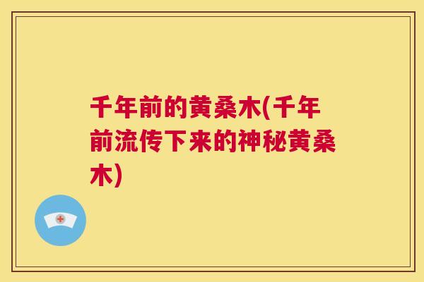 千年前的黄桑木(千年前流传下来的神秘黄桑木)