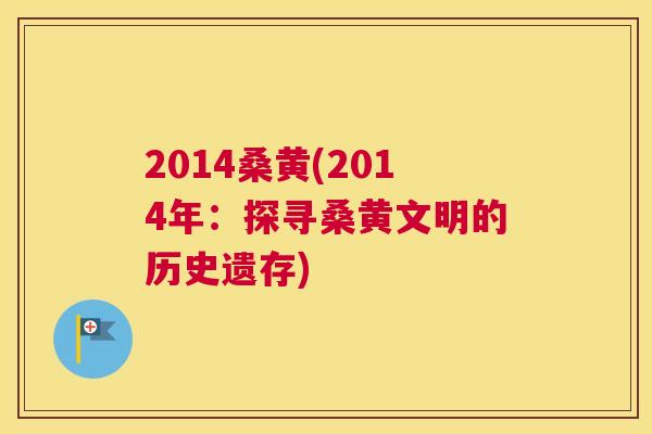 2014桑黄(2014年:探寻桑黄文明的历史遗存) 2014桑黄(2014年:探寻桑黄文明的历史遗存)
