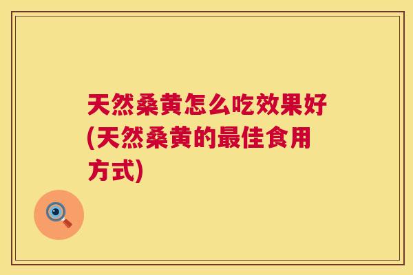 天然桑黄怎么吃效果好(天然桑黄的佳食用方式)