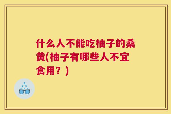什么人不能吃柚子的桑黄(柚子有哪些人不宜食用？)