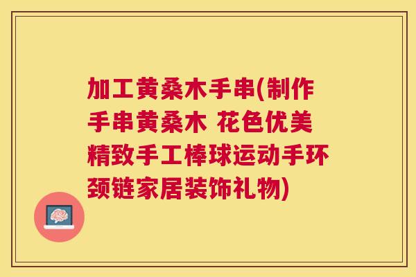 加工黄桑木手串(制作手串黄桑木 花色优美精致手工棒球运动手环颈链家居装饰礼物)