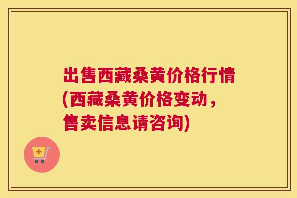 出售西藏桑黄价格行情(西藏桑黄价格变动，售卖信息请咨询)