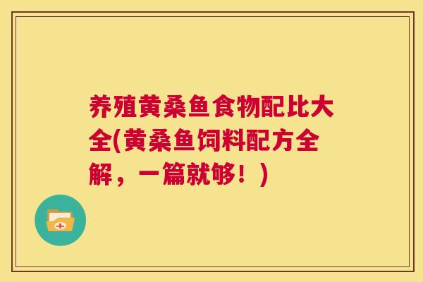 养殖黄桑鱼食物配比大全(黄桑鱼饲料配方全解，一篇就够！)