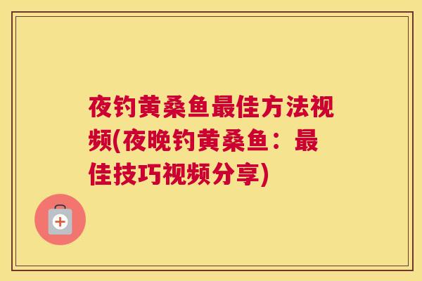 夜钓黄桑鱼佳方法视频(夜晚钓黄桑鱼：佳技巧视频分享)