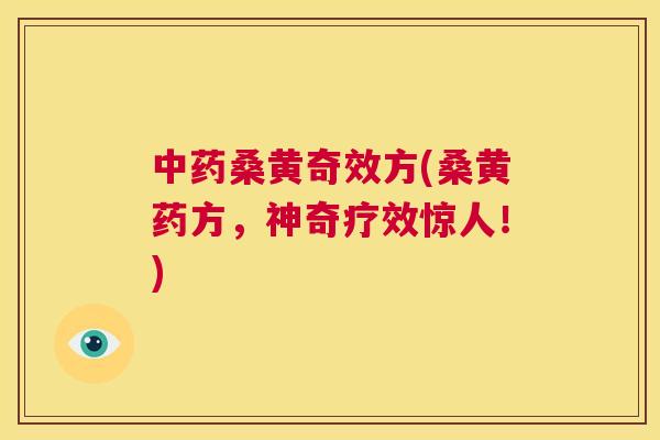 桑黄奇效方(桑黄药方，神奇疗效惊人！)