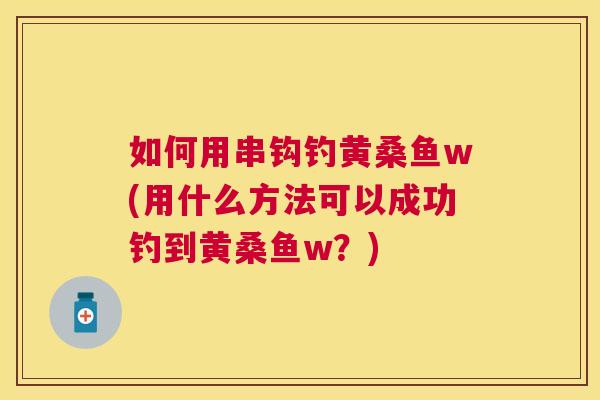 如何用串钩钓黄桑鱼w(用什么方法可以成功钓到黄桑鱼w？)