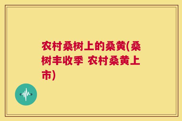 农村桑树上的桑黄(桑树丰收季 农村桑黄上市) 农村桑树上的桑黄(桑树丰收季 农村桑黄上市)
