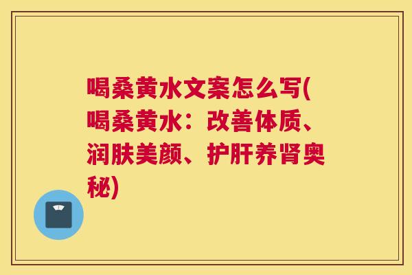 喝桑黄水文案怎么写(喝桑黄水：改善体质、润肤美颜、养奥秘)