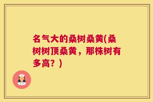 名气大的桑树桑黄(桑树树顶桑黄，那株树有多高？)